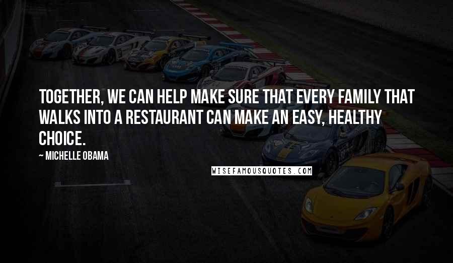 Michelle Obama Quotes: Together, we can help make sure that every family that walks into a restaurant can make an easy, healthy choice.