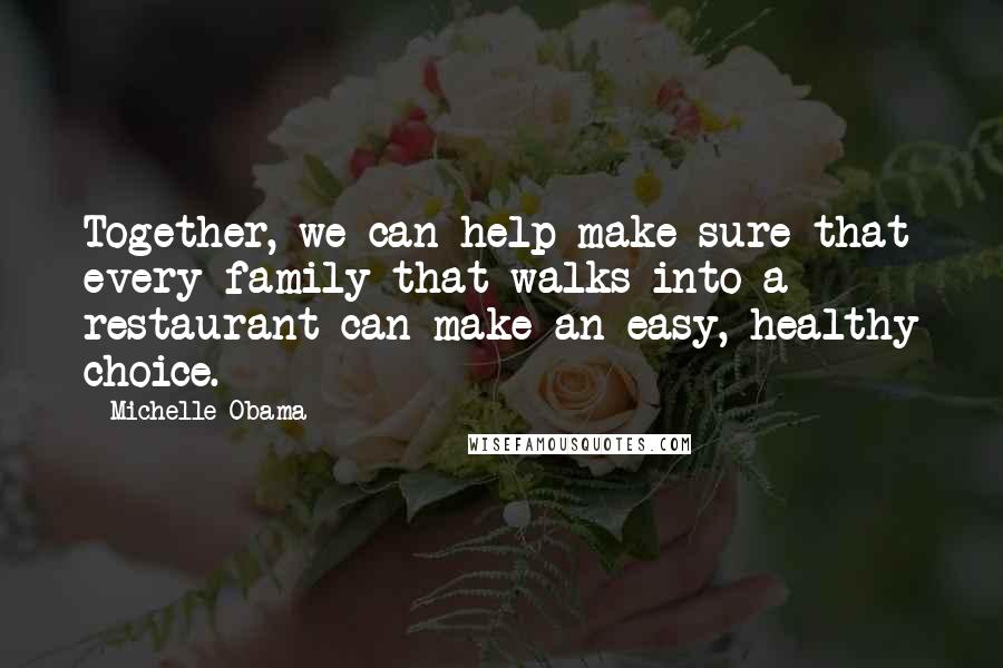 Michelle Obama Quotes: Together, we can help make sure that every family that walks into a restaurant can make an easy, healthy choice.