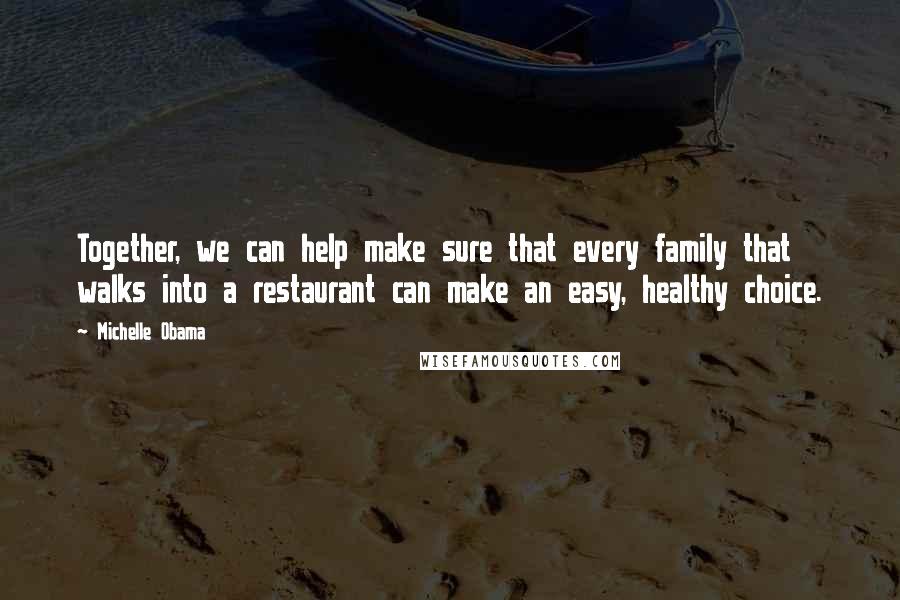 Michelle Obama Quotes: Together, we can help make sure that every family that walks into a restaurant can make an easy, healthy choice.