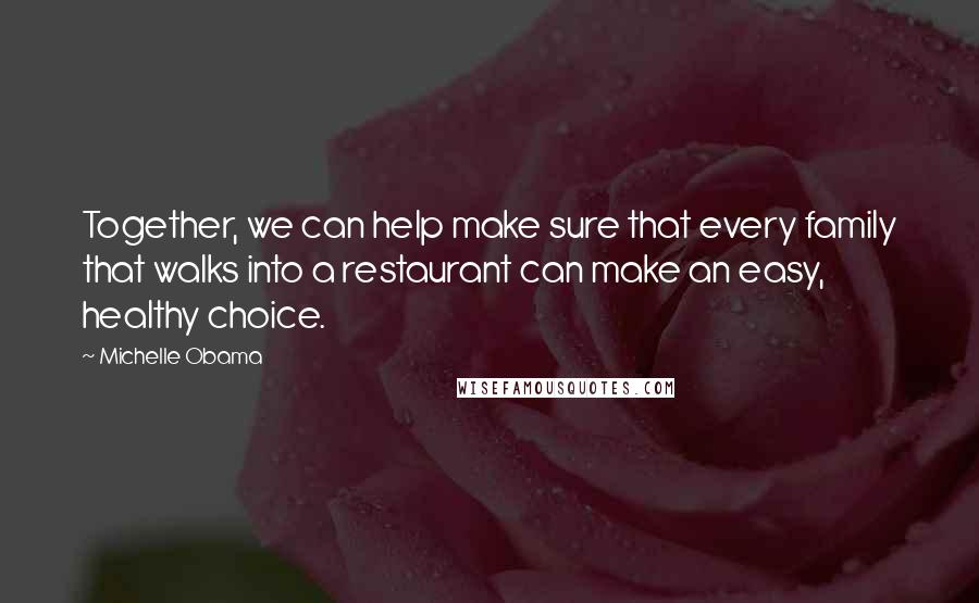 Michelle Obama Quotes: Together, we can help make sure that every family that walks into a restaurant can make an easy, healthy choice.