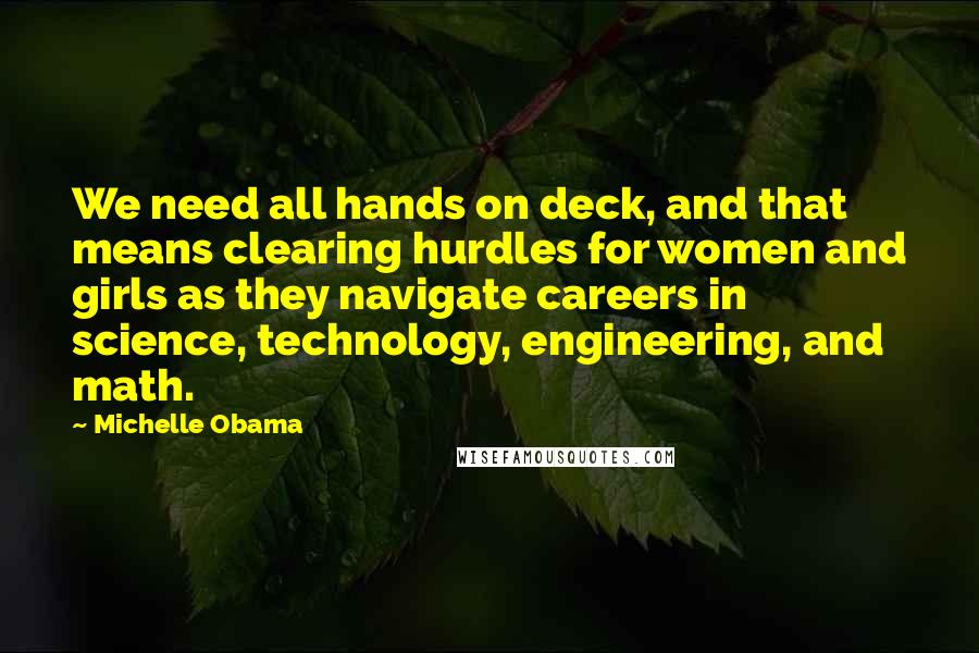 Michelle Obama Quotes: We need all hands on deck, and that means clearing hurdles for women and girls as they navigate careers in science, technology, engineering, and math.