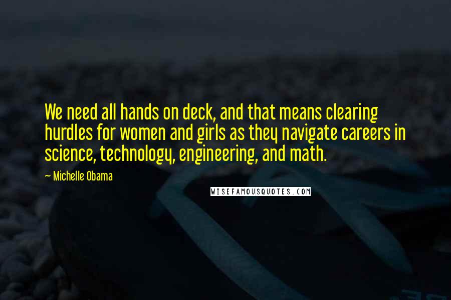 Michelle Obama Quotes: We need all hands on deck, and that means clearing hurdles for women and girls as they navigate careers in science, technology, engineering, and math.