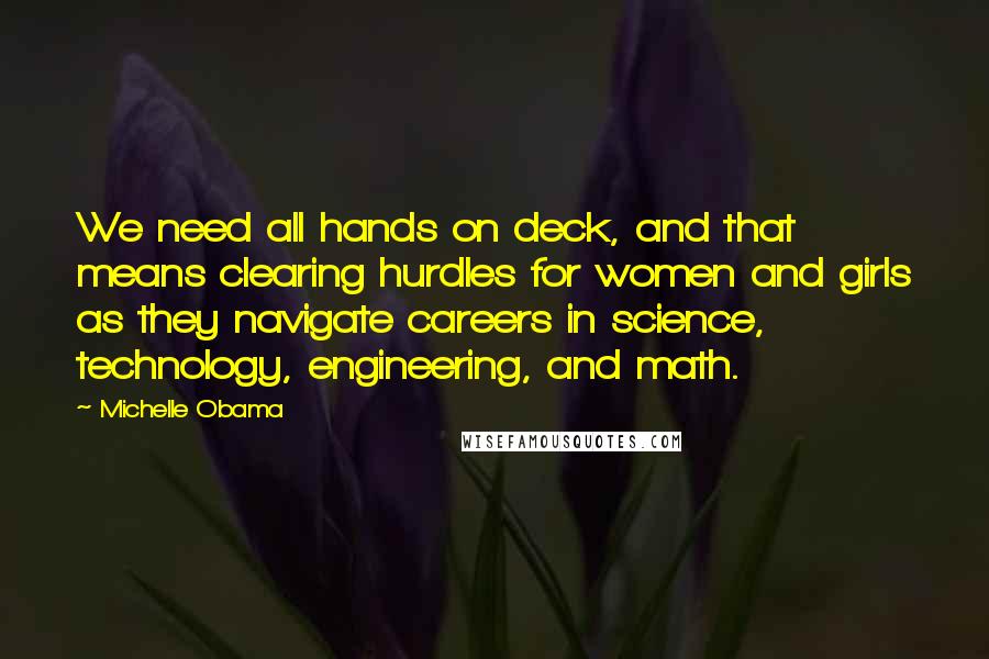 Michelle Obama Quotes: We need all hands on deck, and that means clearing hurdles for women and girls as they navigate careers in science, technology, engineering, and math.