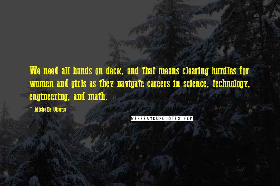 Michelle Obama Quotes: We need all hands on deck, and that means clearing hurdles for women and girls as they navigate careers in science, technology, engineering, and math.