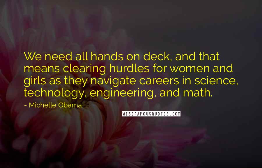 Michelle Obama Quotes: We need all hands on deck, and that means clearing hurdles for women and girls as they navigate careers in science, technology, engineering, and math.