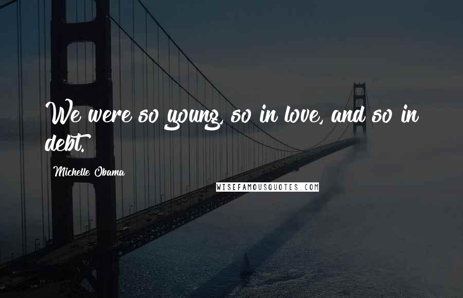 Michelle Obama Quotes: We were so young, so in love, and so in debt.