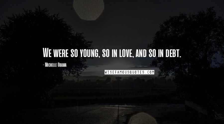 Michelle Obama Quotes: We were so young, so in love, and so in debt.