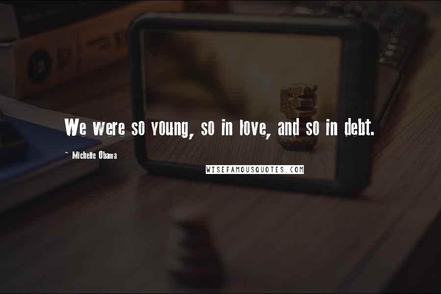 Michelle Obama Quotes: We were so young, so in love, and so in debt.