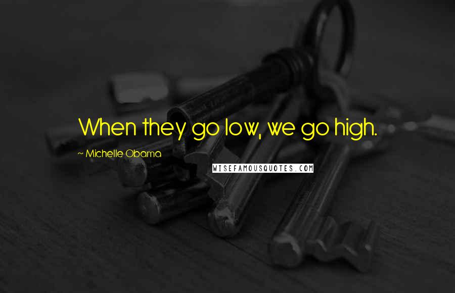 Michelle Obama Quotes: When they go low, we go high.
