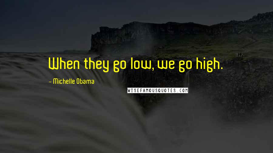Michelle Obama Quotes: When they go low, we go high.