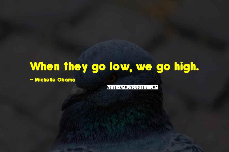 Michelle Obama Quotes: When they go low, we go high.