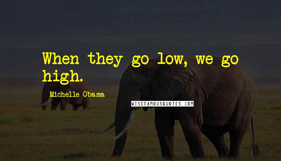 Michelle Obama Quotes: When they go low, we go high.