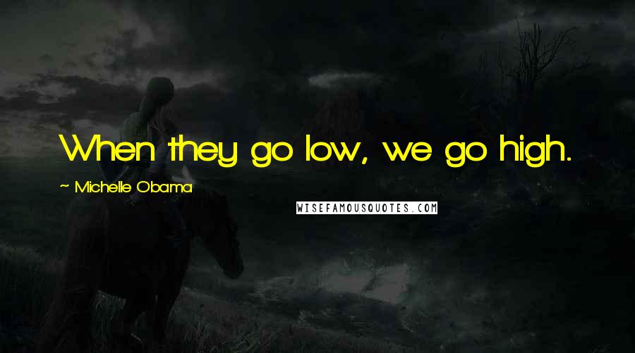 Michelle Obama Quotes: When they go low, we go high.