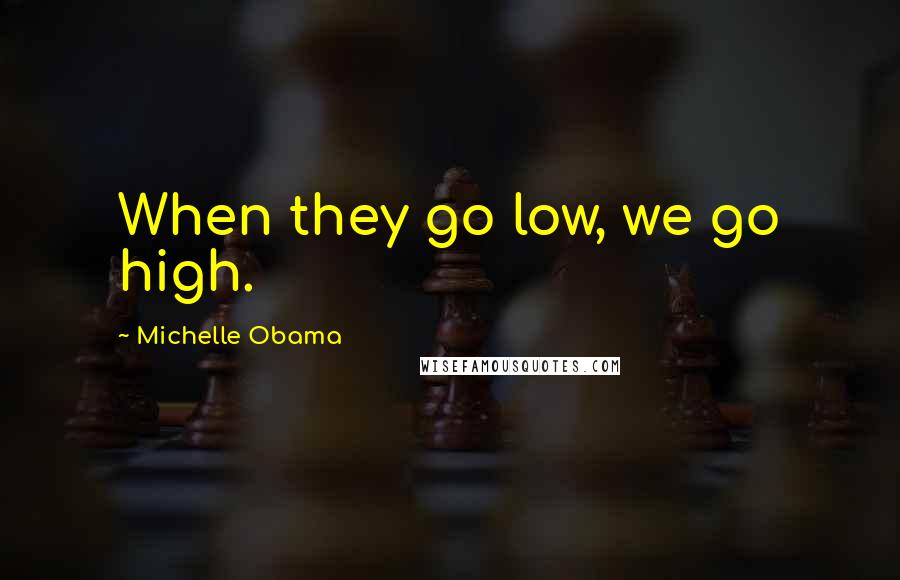 Michelle Obama Quotes: When they go low, we go high.