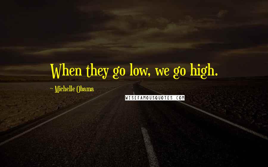 Michelle Obama Quotes: When they go low, we go high.