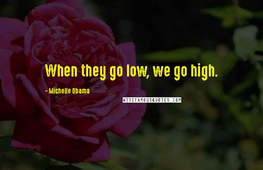 Michelle Obama Quotes: When they go low, we go high.
