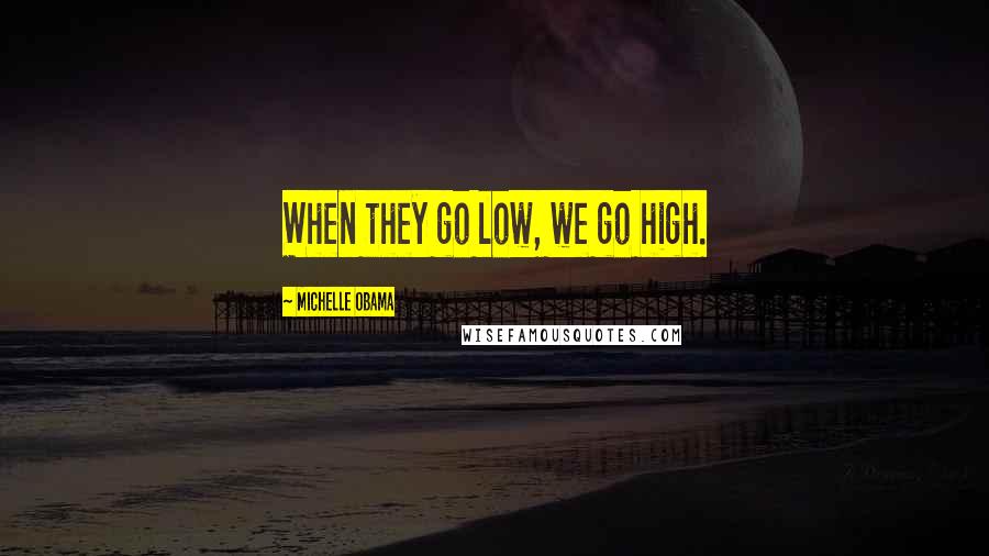 Michelle Obama Quotes: When they go low, we go high.