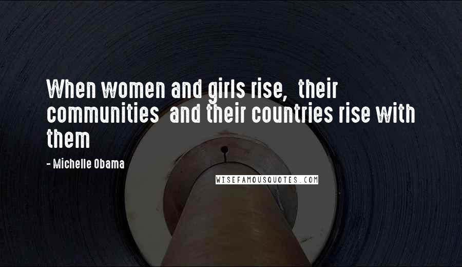 Michelle Obama Quotes: When women and girls rise,  their communities  and their countries rise with them