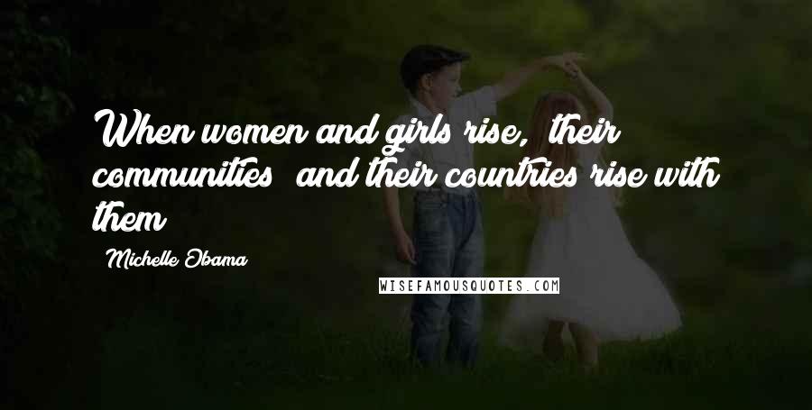 Michelle Obama Quotes: When women and girls rise,  their communities  and their countries rise with them