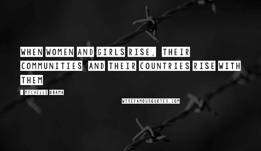 Michelle Obama Quotes: When women and girls rise,  their communities  and their countries rise with them