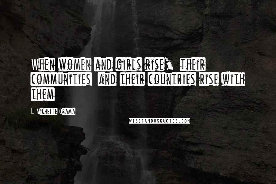 Michelle Obama Quotes: When women and girls rise,  their communities  and their countries rise with them