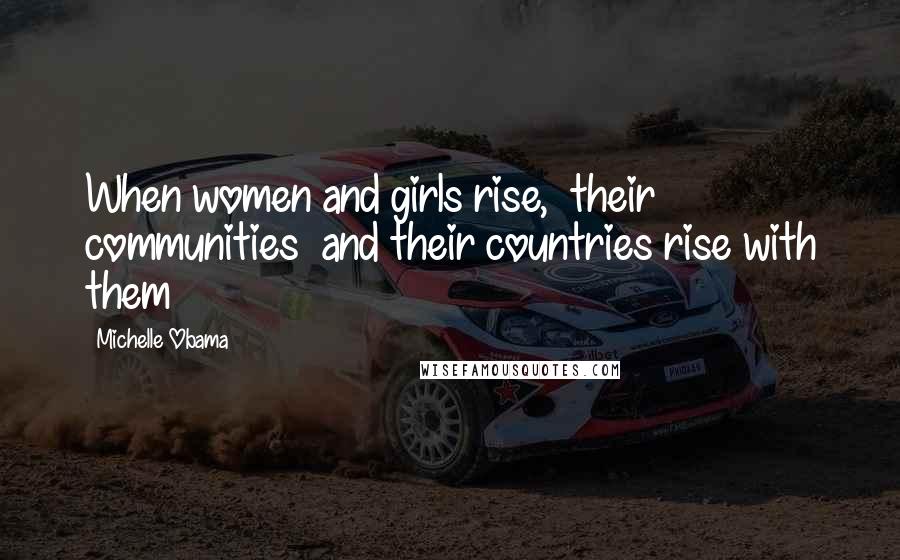 Michelle Obama Quotes: When women and girls rise,  their communities  and their countries rise with them