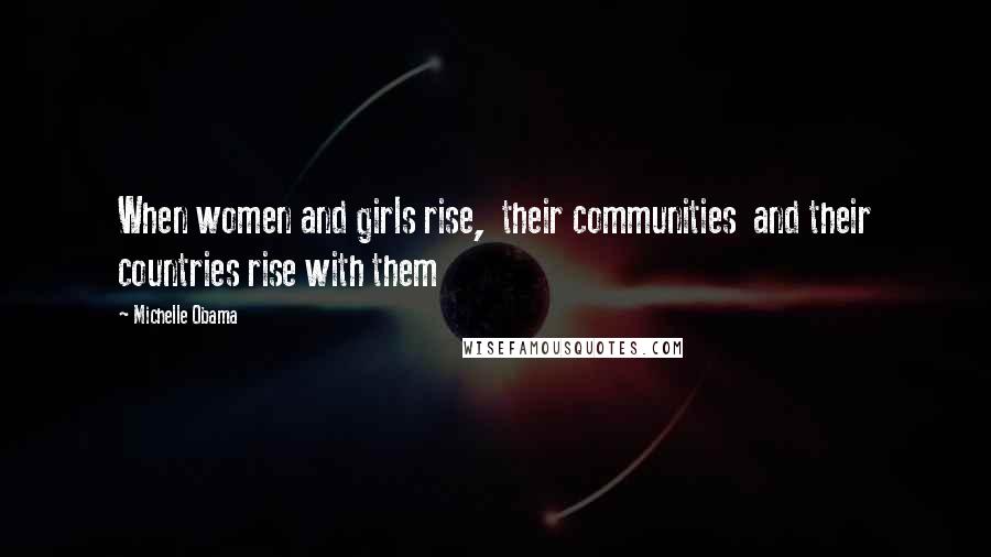 Michelle Obama Quotes: When women and girls rise, their communities and their countries rise with them