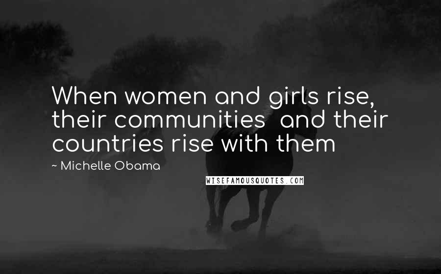 Michelle Obama Quotes: When women and girls rise,  their communities  and their countries rise with them