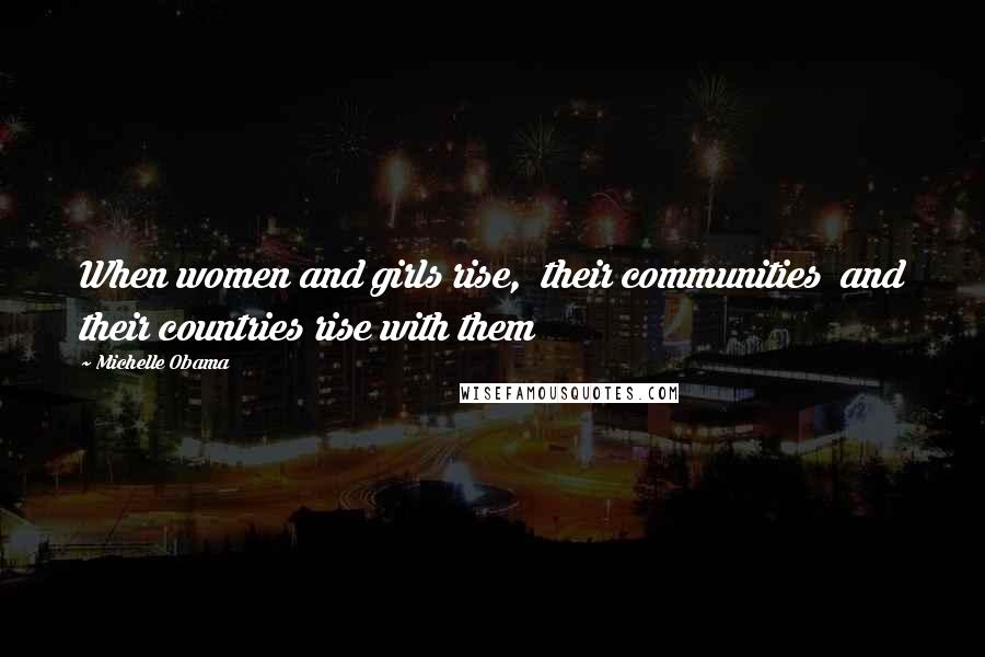 Michelle Obama Quotes: When women and girls rise, their communities and their countries rise with them