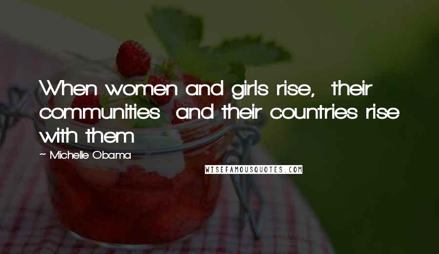 Michelle Obama Quotes: When women and girls rise,  their communities  and their countries rise with them