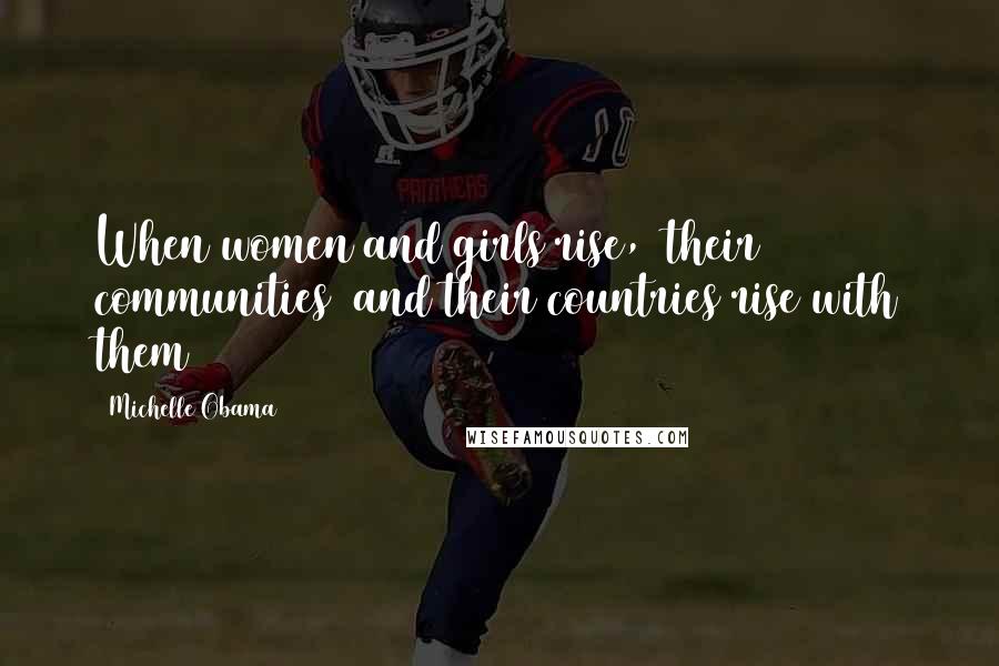 Michelle Obama Quotes: When women and girls rise,  their communities  and their countries rise with them