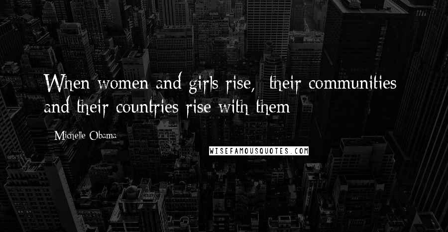 Michelle Obama Quotes: When women and girls rise,  their communities  and their countries rise with them