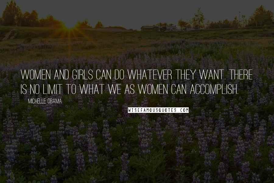 Michelle Obama Quotes: Women and girls can do whatever they want. There is no limit to what we as women can accomplish.