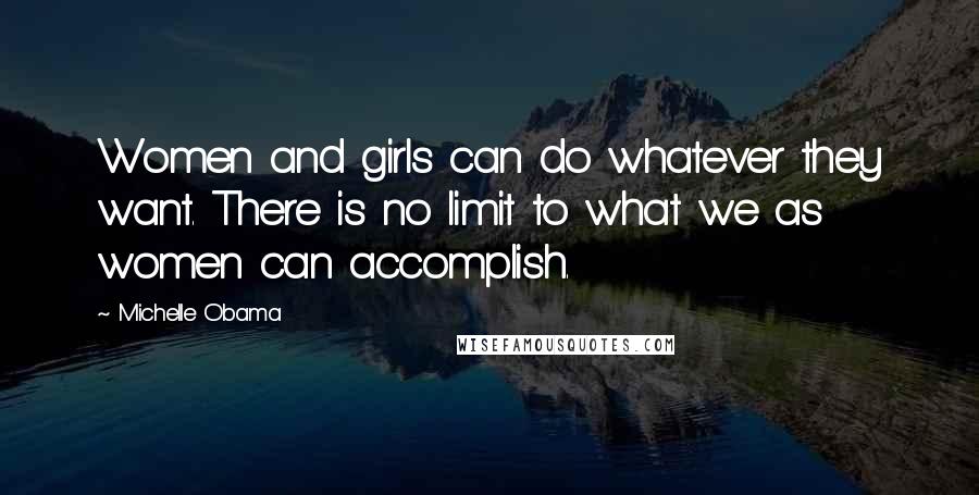 Michelle Obama Quotes: Women and girls can do whatever they want. There is no limit to what we as women can accomplish.
