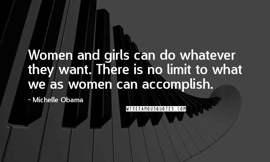 Michelle Obama Quotes: Women and girls can do whatever they want. There is no limit to what we as women can accomplish.