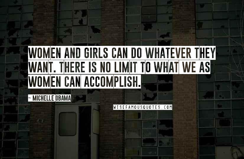 Michelle Obama Quotes: Women and girls can do whatever they want. There is no limit to what we as women can accomplish.