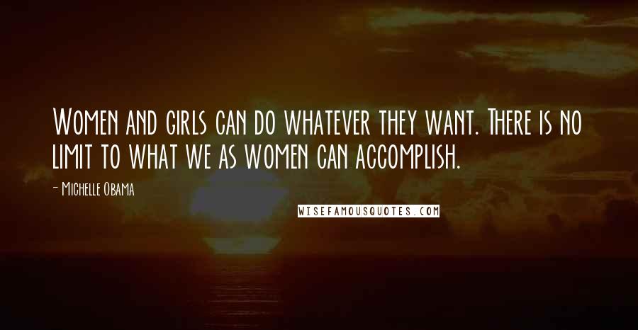 Michelle Obama Quotes: Women and girls can do whatever they want. There is no limit to what we as women can accomplish.