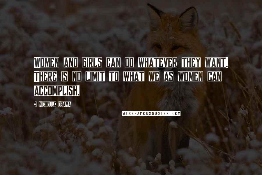 Michelle Obama Quotes: Women and girls can do whatever they want. There is no limit to what we as women can accomplish.