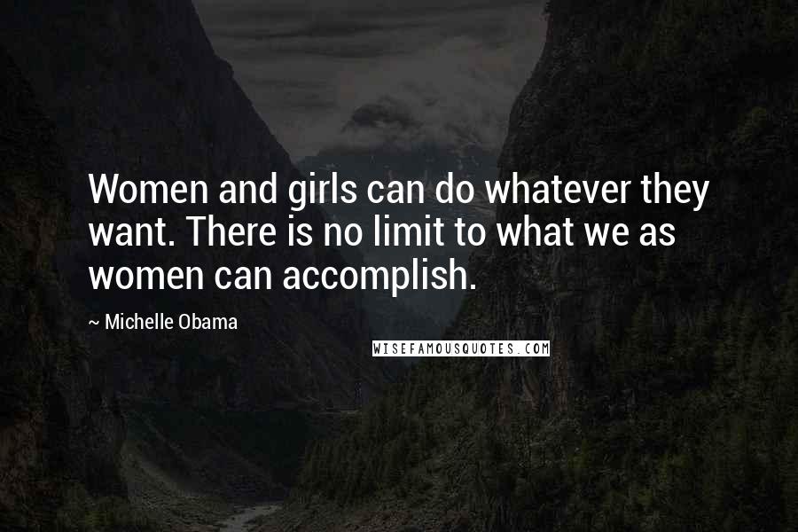 Michelle Obama Quotes: Women and girls can do whatever they want. There is no limit to what we as women can accomplish.