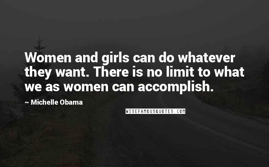 Michelle Obama Quotes: Women and girls can do whatever they want. There is no limit to what we as women can accomplish.