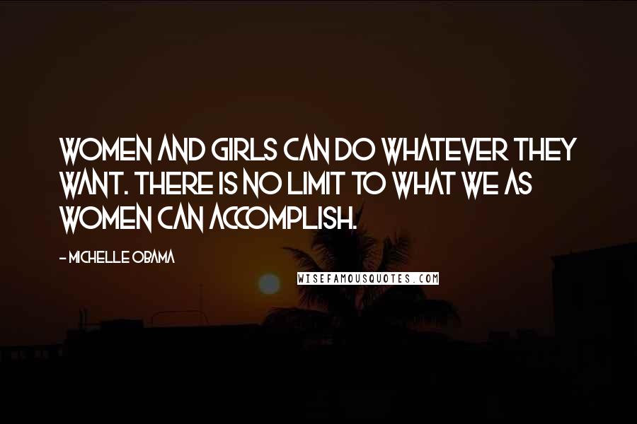 Michelle Obama Quotes: Women and girls can do whatever they want. There is no limit to what we as women can accomplish.