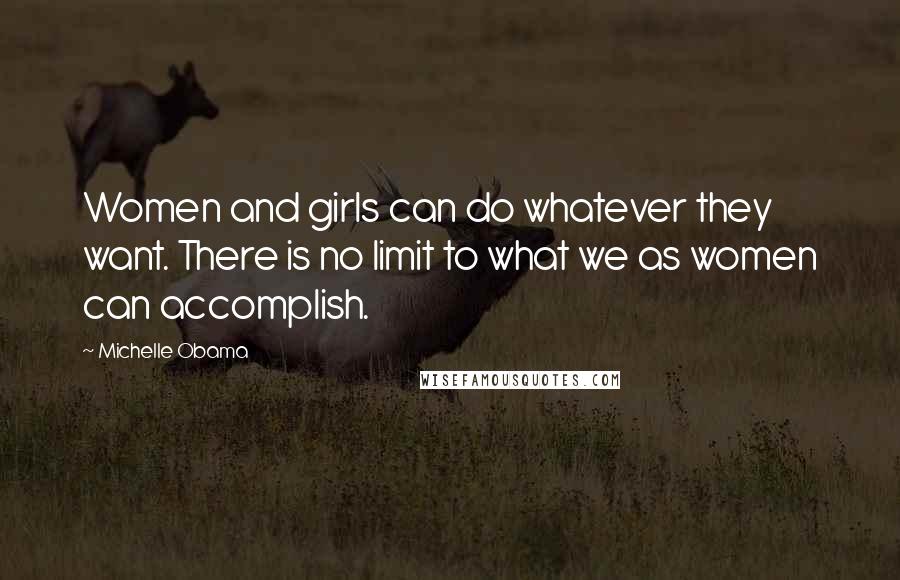 Michelle Obama Quotes: Women and girls can do whatever they want. There is no limit to what we as women can accomplish.