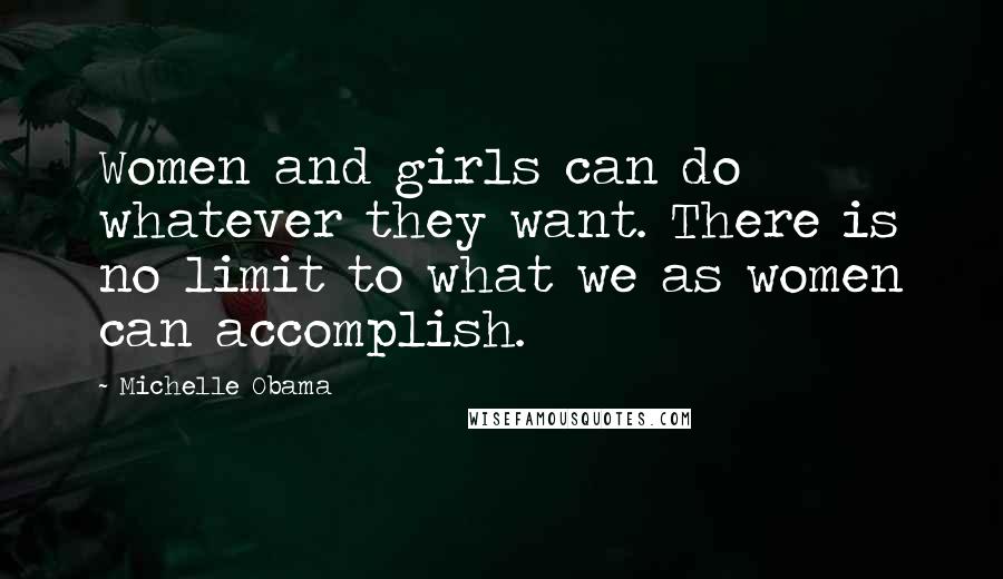 Michelle Obama Quotes: Women and girls can do whatever they want. There is no limit to what we as women can accomplish.