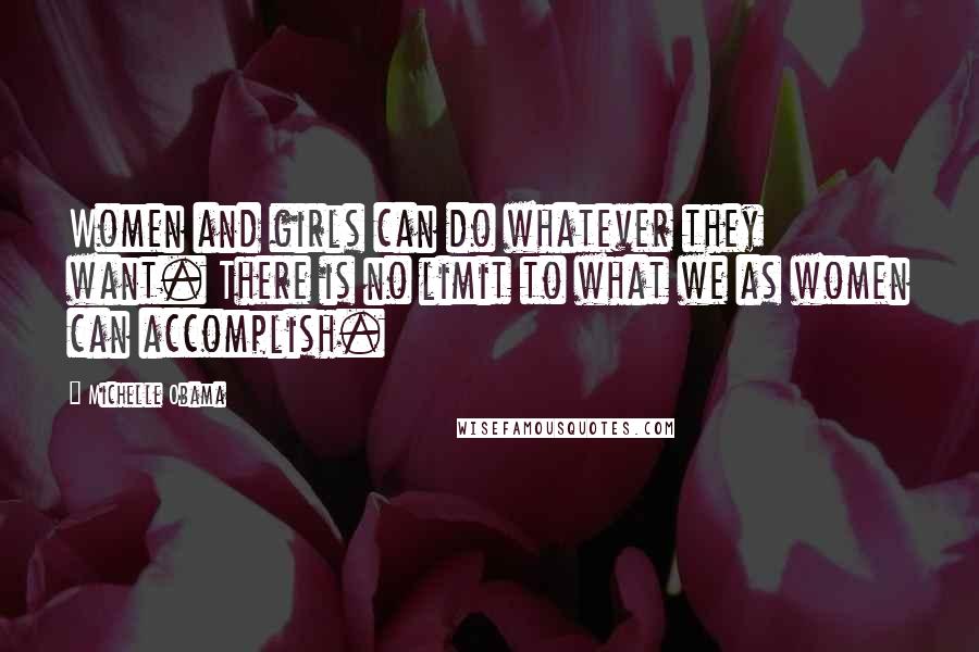 Michelle Obama Quotes: Women and girls can do whatever they want. There is no limit to what we as women can accomplish.