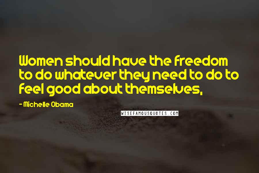 Michelle Obama Quotes: Women should have the freedom to do whatever they need to do to feel good about themselves,