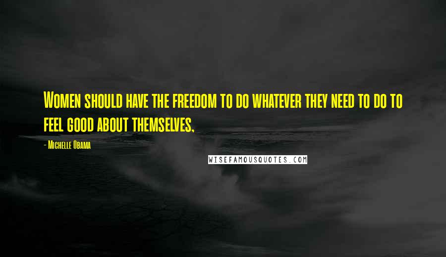 Michelle Obama Quotes: Women should have the freedom to do whatever they need to do to feel good about themselves,