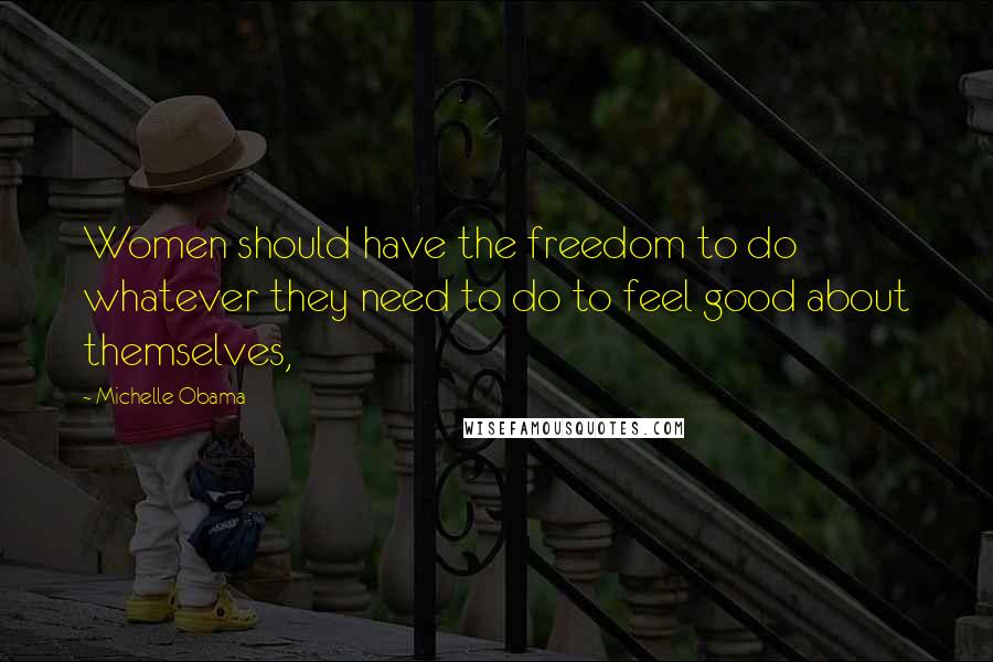 Michelle Obama Quotes: Women should have the freedom to do whatever they need to do to feel good about themselves,