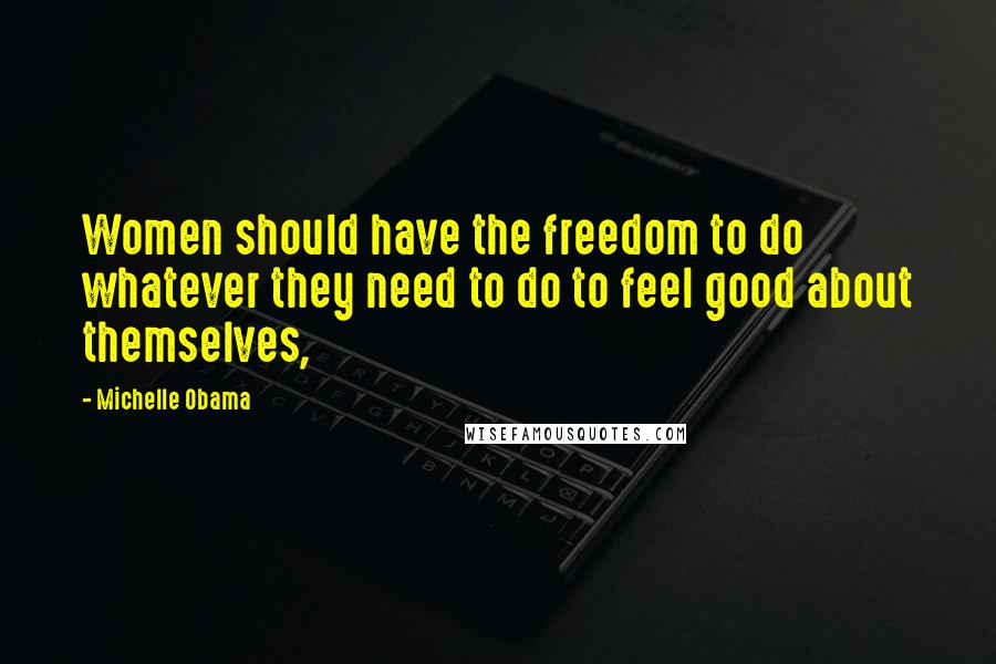 Michelle Obama Quotes: Women should have the freedom to do whatever they need to do to feel good about themselves,