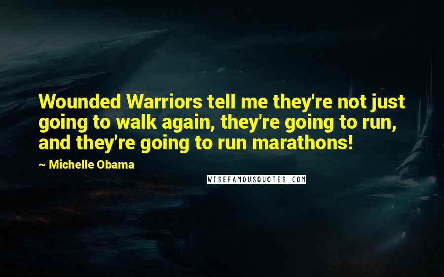 Michelle Obama Quotes: Wounded Warriors tell me they're not just going to walk again, they're going to run, and they're going to run marathons!