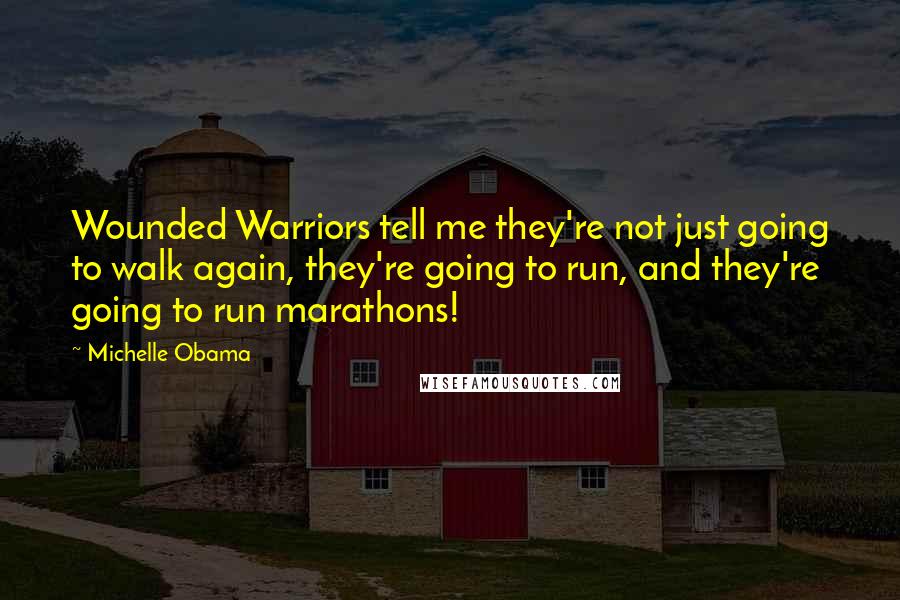 Michelle Obama Quotes: Wounded Warriors tell me they're not just going to walk again, they're going to run, and they're going to run marathons!